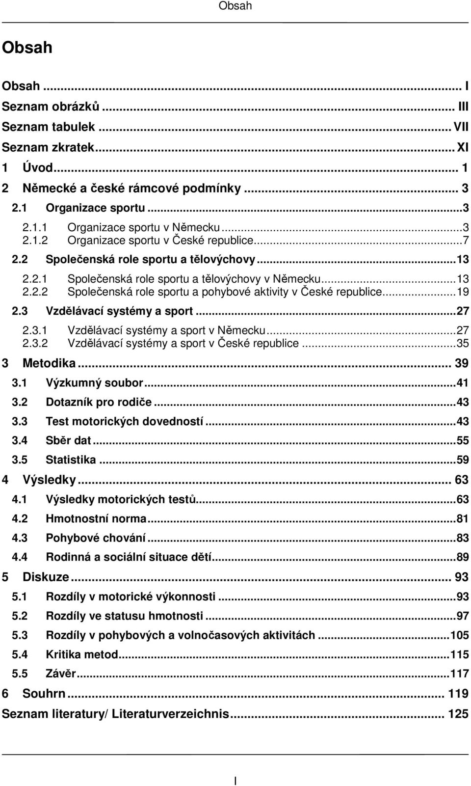 ..19 2.3 Vzdělávací systémy a sport...27 2.3.1 Vzdělávací systémy a sport v Německu...27 2.3.2 Vzdělávací systémy a sport v České republice...35 3 Metodika... 39 3.1 Výzkumný soubor...41 3.