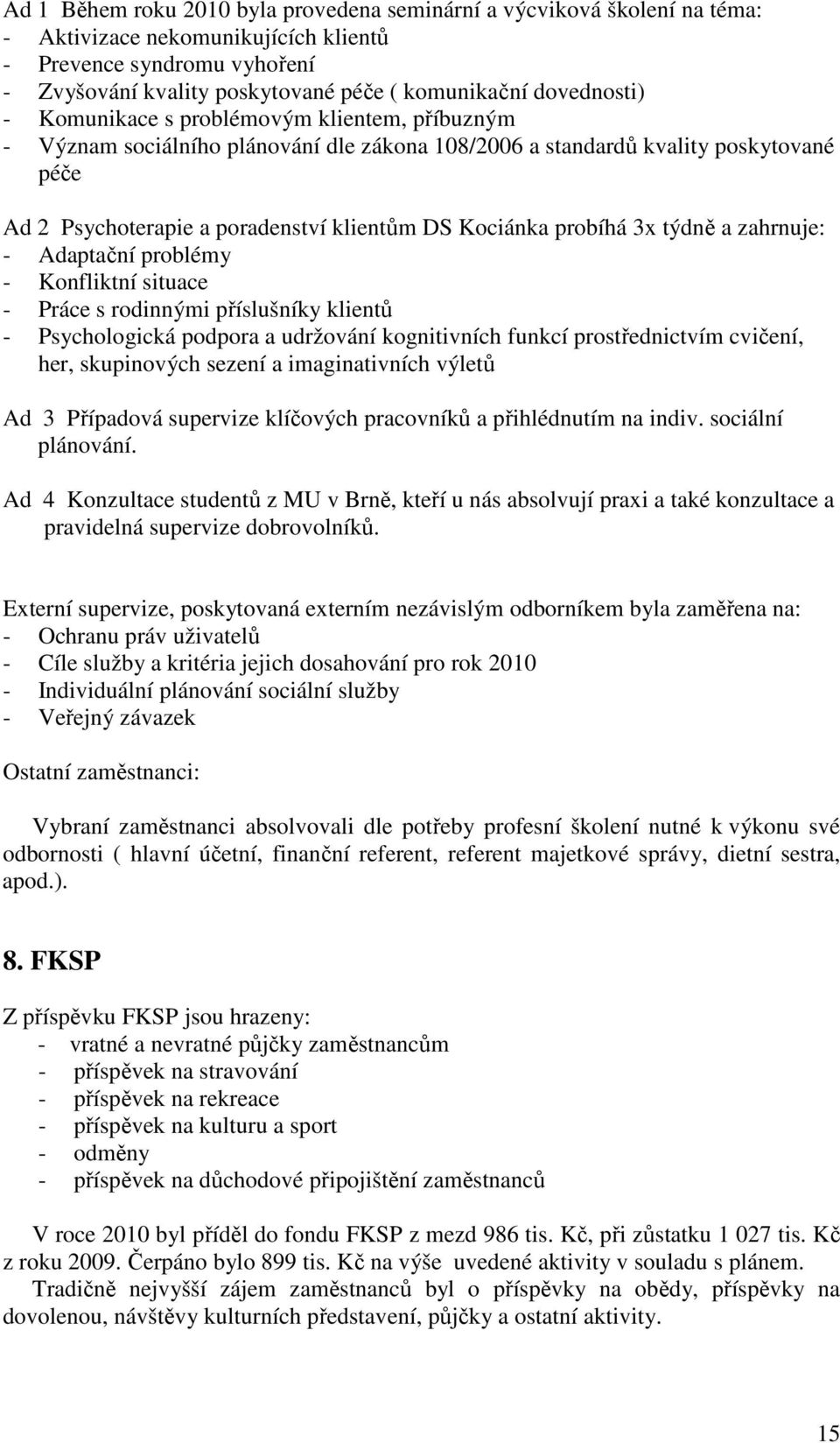 probíhá 3x týdně a zahrnuje: - Adaptační problémy - Konfliktní situace - Práce s rodinnými příslušníky klientů - Psychologická podpora a udržování kognitivních funkcí prostřednictvím cvičení, her,