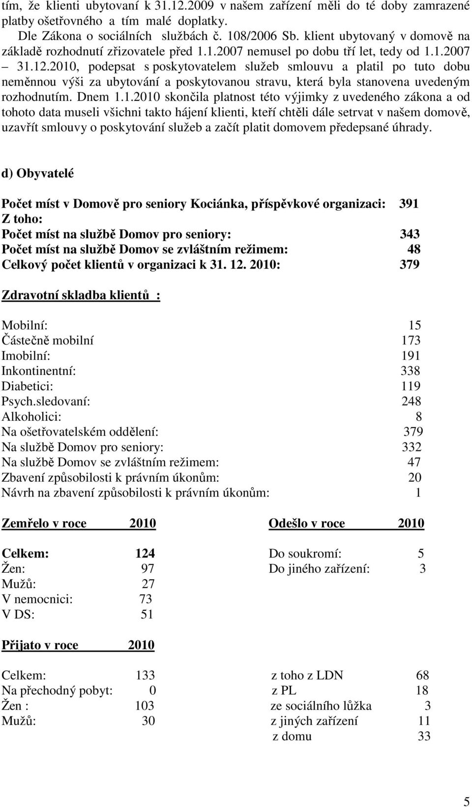 2010, podepsat s poskytovatelem služeb smlouvu a platil po tuto dobu neměnnou výši za ubytování a poskytovanou stravu, která byla stanovena uvedeným rozhodnutím. Dnem 1.1.2010 skončila platnost této