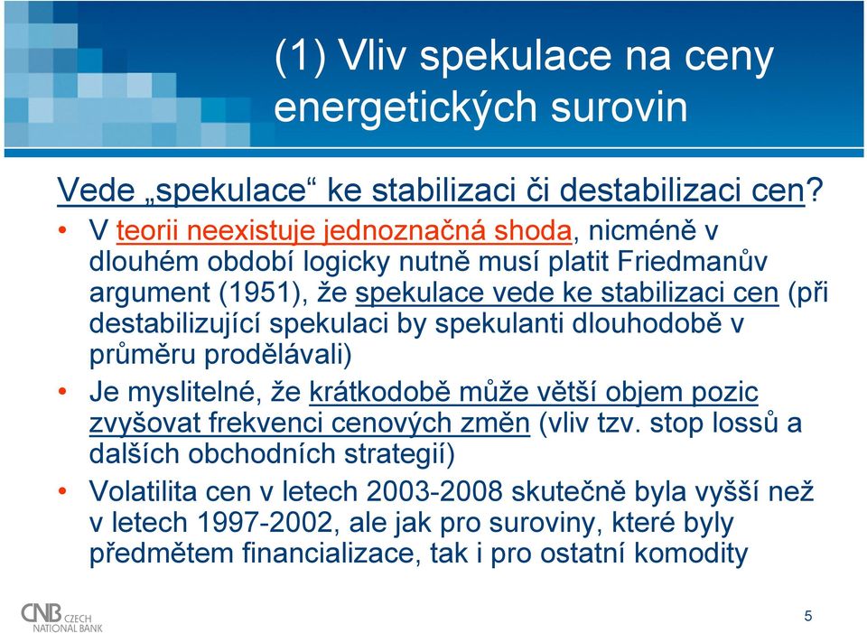 destabilizující spekulaci by spekulanti dlouhodobě v průměru prodělávali) Je myslitelné, že krátkodobě může větší objem pozic zvyšovat frekvenci cenových změn