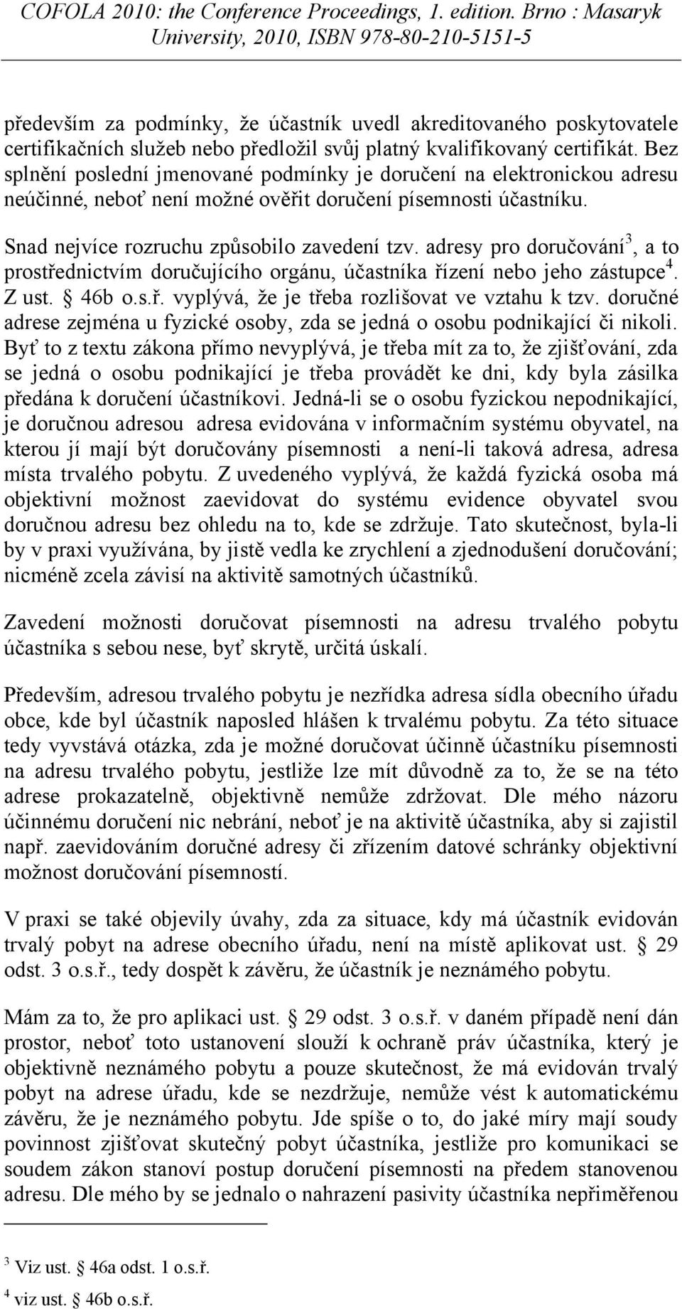 adresy pro doručování 3, a to prostřednictvím doručujícího orgánu, účastníka řízení nebo jeho zástupce 4. Z ust. 46b o.s.ř. vyplývá, že je třeba rozlišovat ve vztahu k tzv.