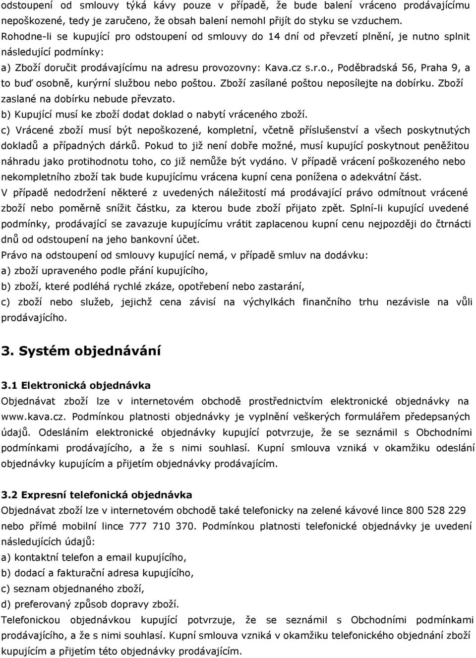 Zboží zasílané poštou neposílejte na dobírku. Zboží zaslané na dobírku nebude převzato. b) Kupující musí ke zboží dodat doklad o nabytí vráceného zboží.