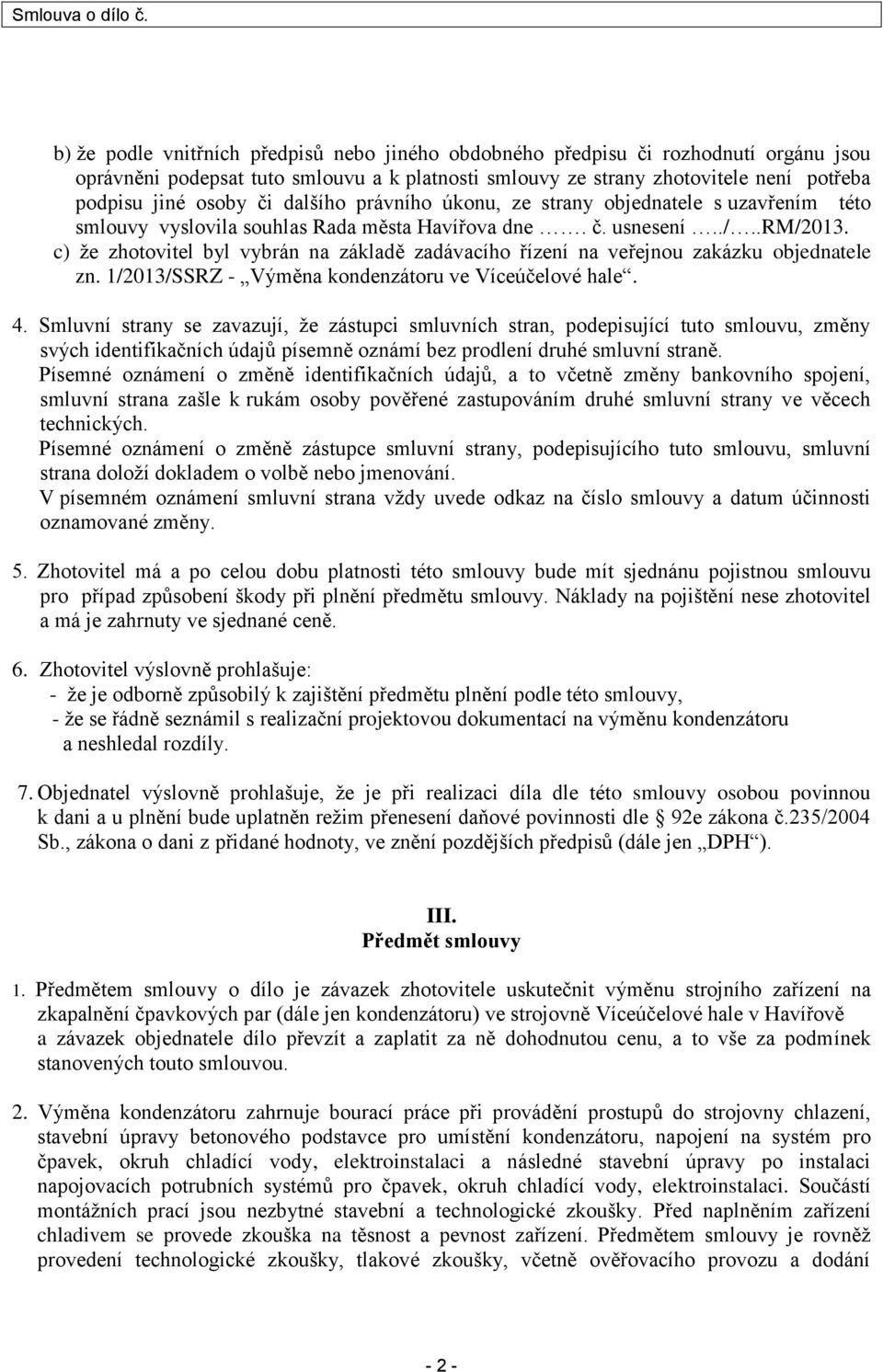 c) že zhotovitel byl vybrán na základě zadávacího řízení na veřejnou zakázku objednatele zn. 1/2013/SSRZ - Výměna kondenzátoru ve Víceúčelové hale. 4.