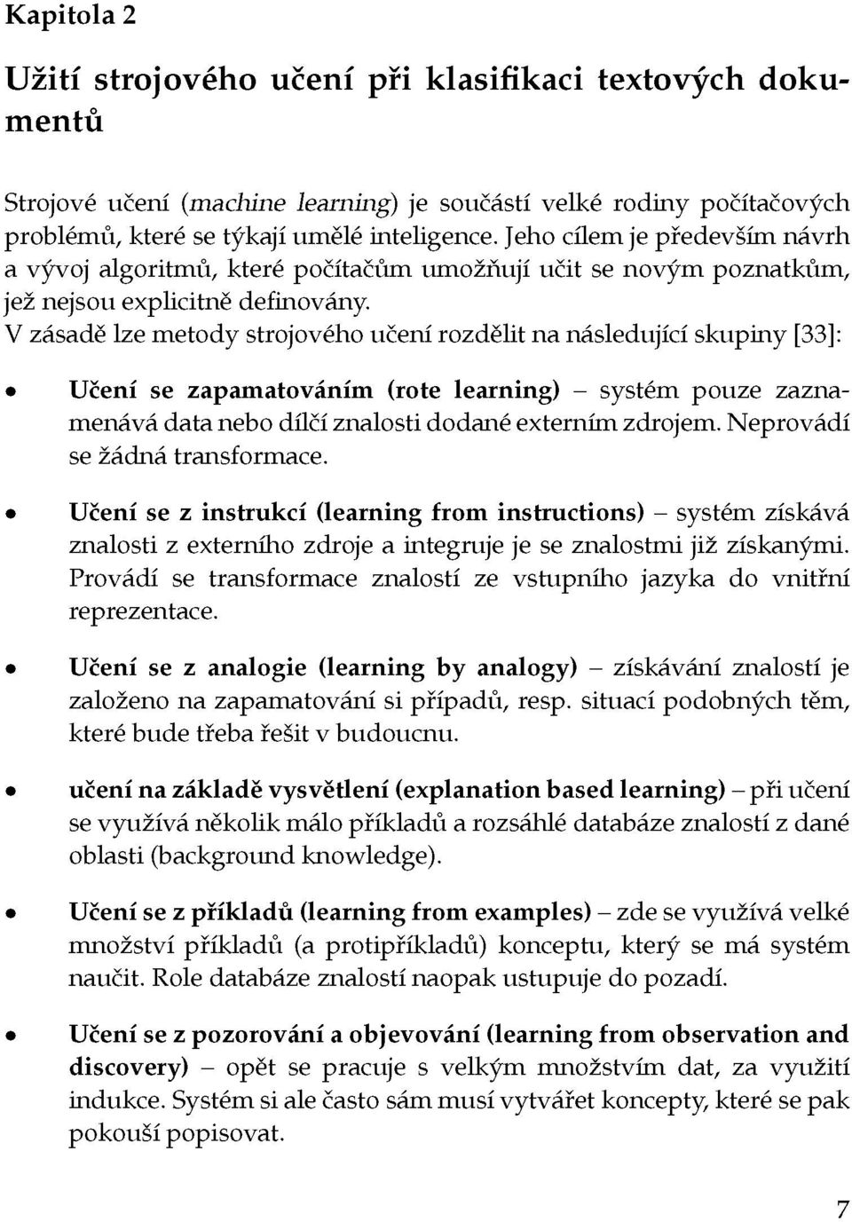 V zásadě lze metody strojového učení rozdělit na následující skupiny [33]: Učení se zapamatováním (rote learning) - systém pouze zaznamenává data nebo dílčí znalosti dodané externím zdrojem.