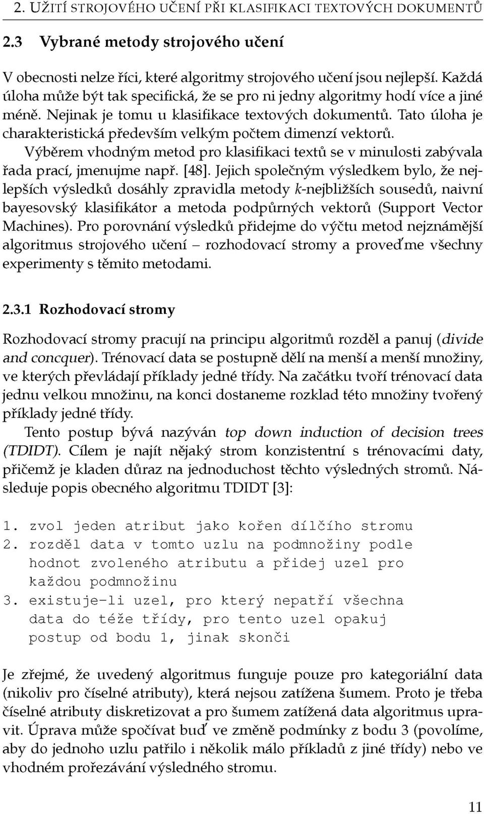 Tato úloha je charakteristická především velkým počtem dimenzí vektorů. Výběrem vhodným metod pro klasifikaci textů se v minulosti zabývala řada prací, jmenujme např. [48].