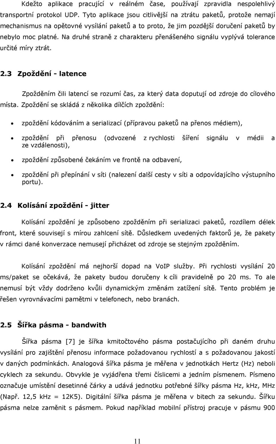 Na druhé straně z charakteru přenášeného signálu vyplývá tolerance určité míry ztrát. 2.3 Zpoždění - latence Zpožděním čili latencí se rozumí čas, za který data doputují od zdroje do cílového místa.