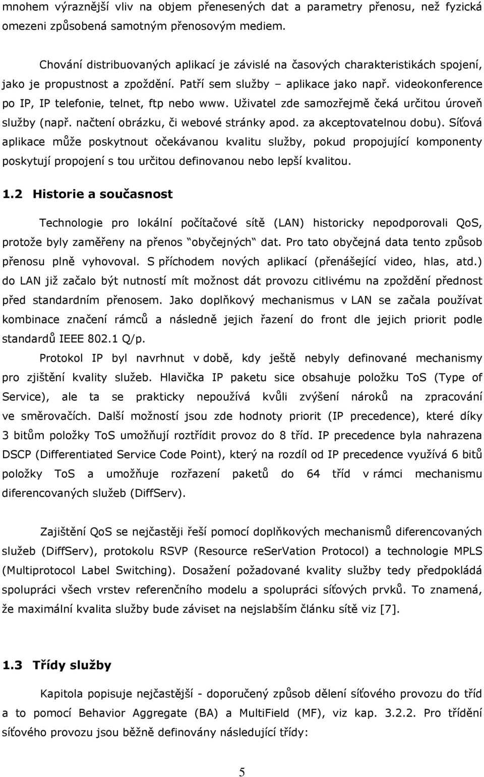 videokonference po IP, IP telefonie, telnet, ftp nebo www. Uživatel zde samozřejmě čeká určitou úroveň služby (např. načtení obrázku, či webové stránky apod. za akceptovatelnou dobu).