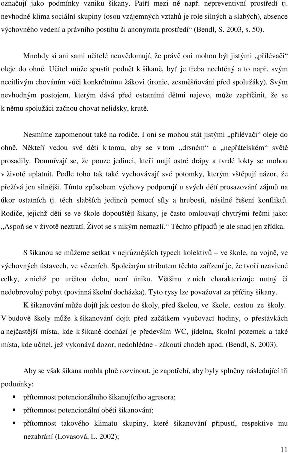 Mnohdy si ani sami učitelé neuvědomují, že právě oni mohou být jistými přilévači oleje do ohně. Učitel může spustit podnět k šikaně, byť je třeba nechtěný a to např.