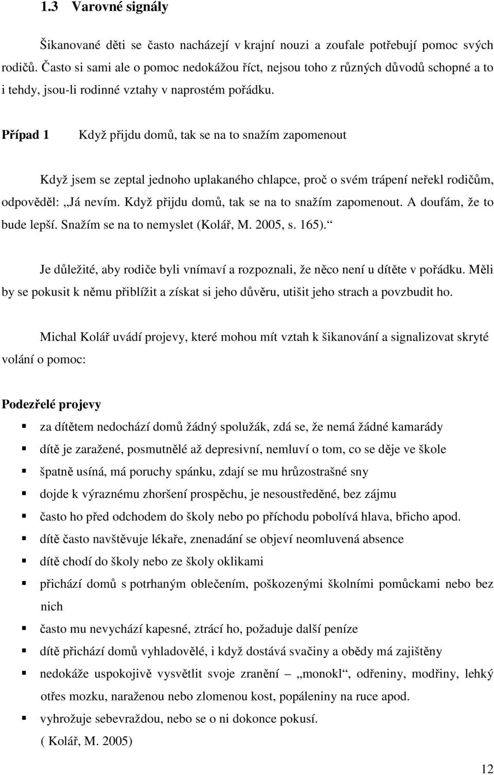 Případ 1 Když přijdu domů, tak se na to snažím zapomenout Když jsem se zeptal jednoho uplakaného chlapce, proč o svém trápení neřekl rodičům, odpověděl: Já nevím.