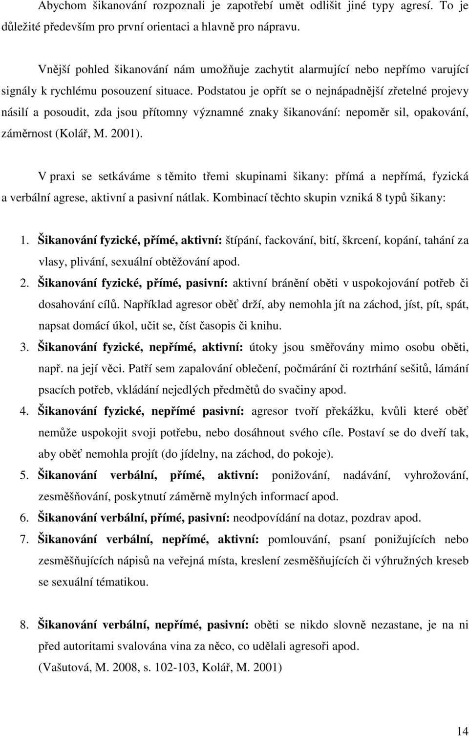 Podstatou je opřít se o nejnápadnější zřetelné projevy násilí a posoudit, zda jsou přítomny významné znaky šikanování: nepoměr sil, opakování, záměrnost (Kolář, M. 2001).