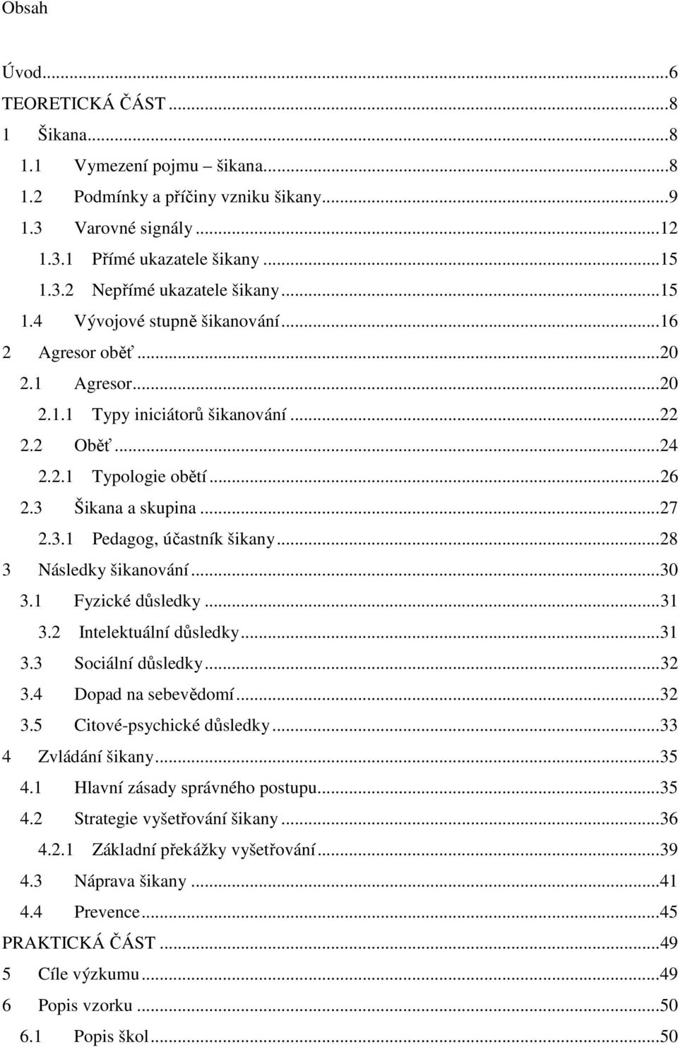 ..28 3 Následky šikanování...30 3.1 Fyzické důsledky...31 3.2 Intelektuální důsledky...31 3.3 Sociální důsledky...32 3.4 Dopad na sebevědomí...32 3.5 Citové-psychické důsledky...33 4 Zvládání šikany.