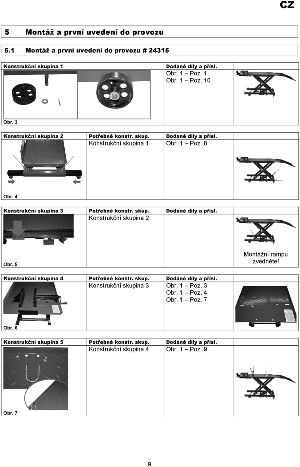 5 Montážní rampu zvedněte! Konstrukční skupina 4 Potřebné konstr. skup. Dodané díly a přísl. Konstrukční skupina 3 Obr. 1 Poz. 3 Obr. 1 Poz. 4 Obr. 1 Poz. 7 Obr.