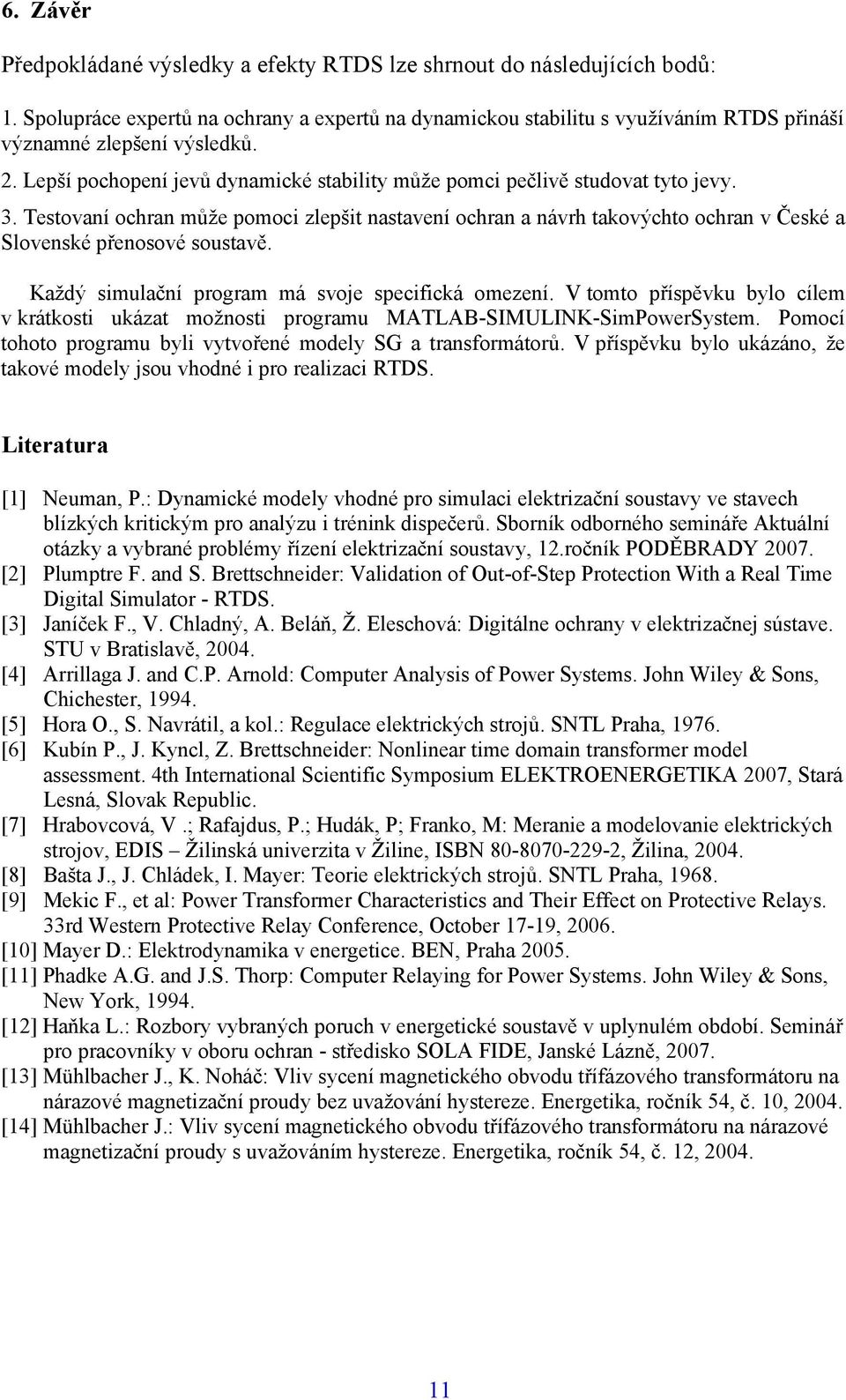 Každý imulační program má voje pecifická omezení. V tomto přípěvku bylo cílem v krátkoti ukázat možnoti programu MATLAB-SIMULINK-SimPowerSytem.