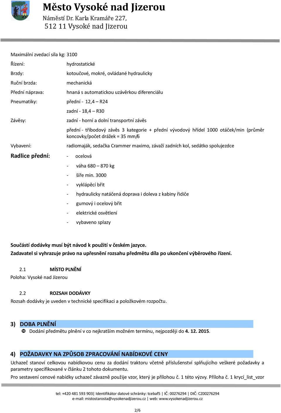 mm/6 Vybavení: radiomaják, sedačka Crammer maximo, závaží zadních kol, sedátko spolujezdce Radlice přední: - ocelová - váha 680 870 kg - šíře min.