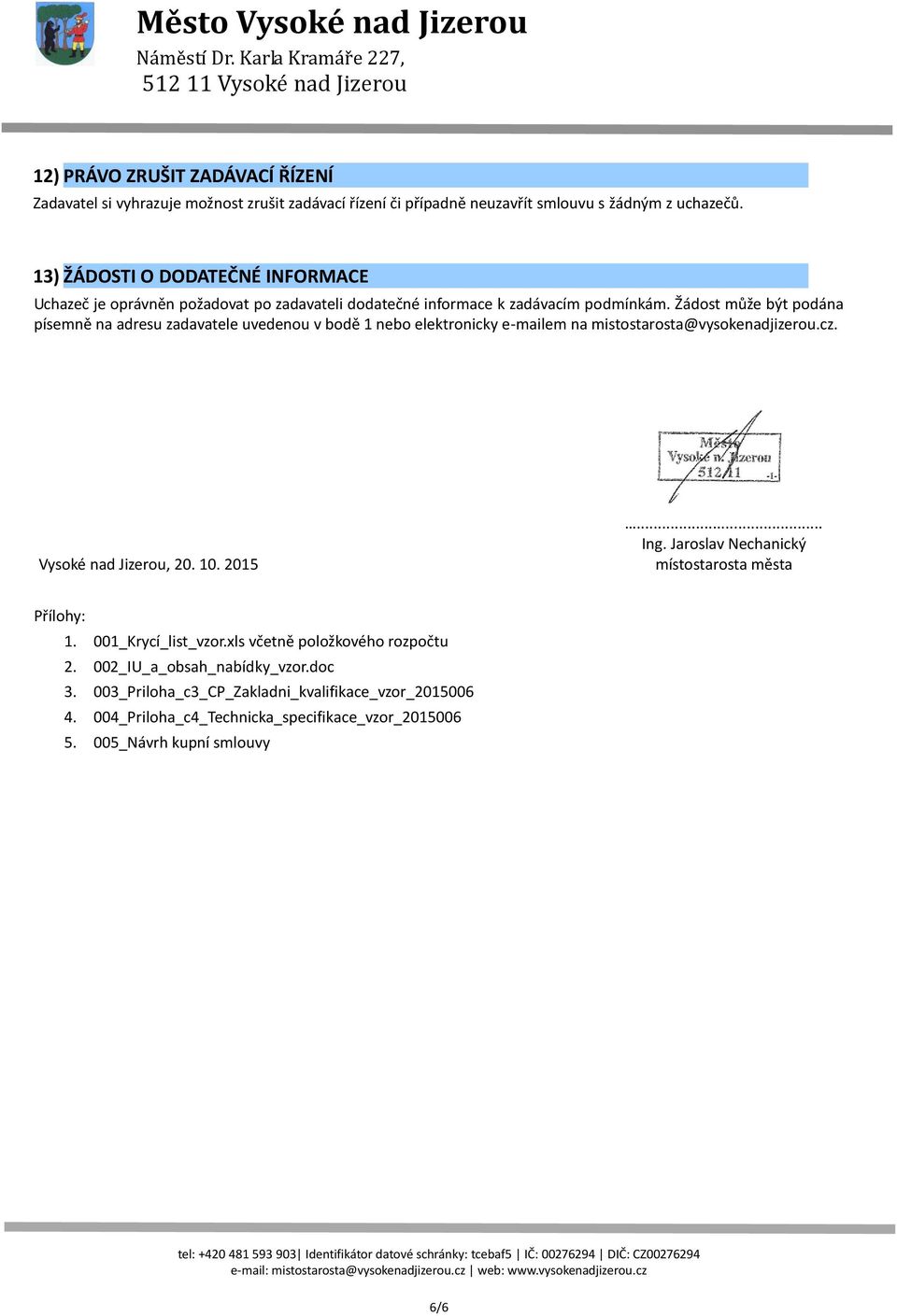 Žádost může být podána písemně na adresu zadavatele uvedenou v bodě 1 nebo elektronicky e-mailem na mistostarosta@vysokenadjizerou.cz. Vysoké nad Jizerou, 20. 10. 2015... Ing.