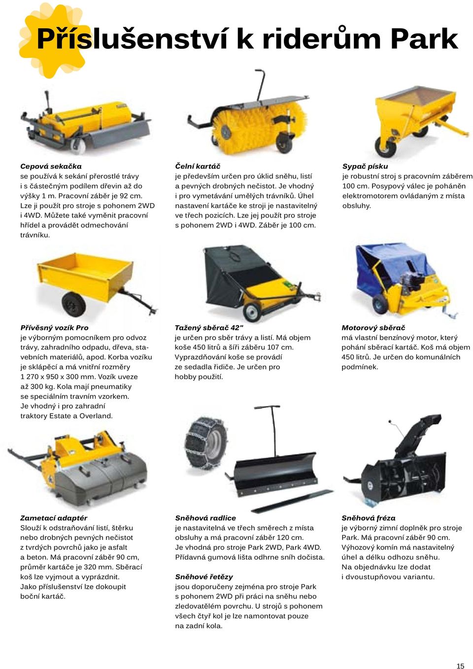 Úhel nastavení kartáče ke stroji je nastavitelný ve třech pozicích. Lze jej použít pro stroje s pohonem 2WD i 4WD. Záběr je 100 cm. Sypač písku je robustní stroj s pracovním záběrem 100 cm.