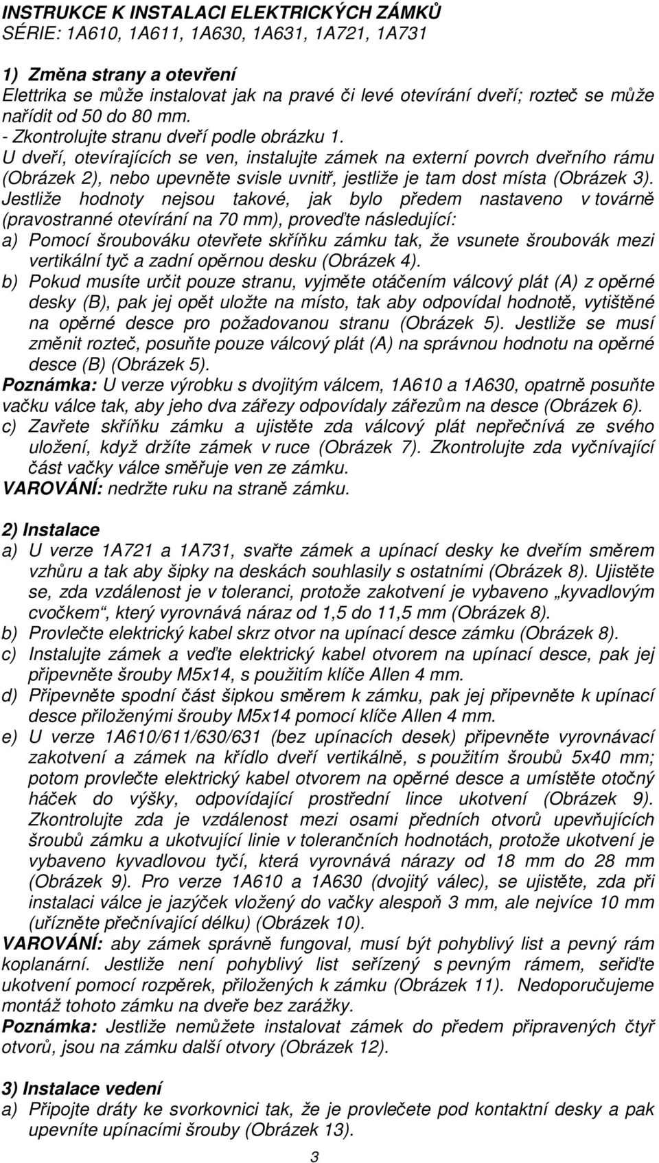 U dveří, otevírajících se ven, instalujte zámek na externí povrch dveřního rámu (Obrázek 2), nebo upevněte svisle uvnitř, jestliže je tam dost místa (Obrázek 3).