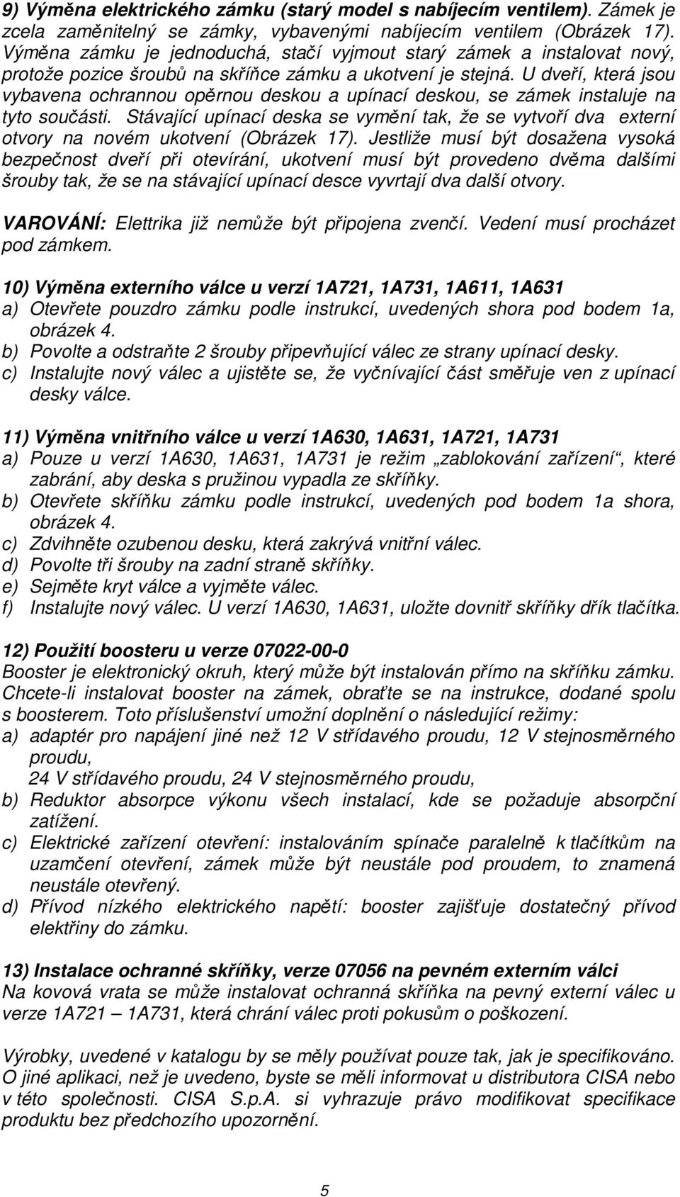 U dveří, která jsou vybavena ochrannou opěrnou deskou a upínací deskou, se zámek instaluje na tyto součásti.