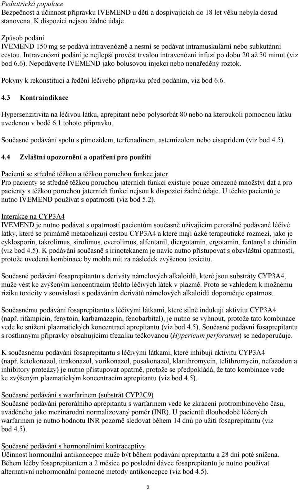 Intravenózní podání je nejlepší provést trvalou intravenózní infuzí po dobu 20 až 30 minut (viz bod 6.6). Nepodávejte IVEMEND jako bolusovou injekci nebo nenaředěný roztok.