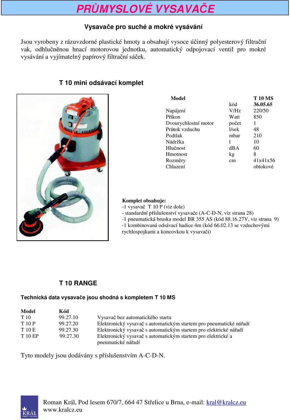 65 Příkon Watt 850 Dvourychlostní motor počet 1 Průtok vzduchu l/sek 48 Podtlak mbar 210 Nádržka l 10 Hlučnost dba 60 Hmotnost kg 8 Rozměry cm 41x41x56 Komplet obsahuje: -1 vysavač T 10 P (viz dole)