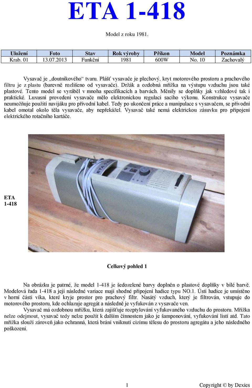 Tento model se vyráběl v mnoha specifikacích a barvách. Měnily se doplňky jak vzhledové tak i praktické. Luxusní provedení vysavače mělo elektronickou regulaci sacího výkonu.