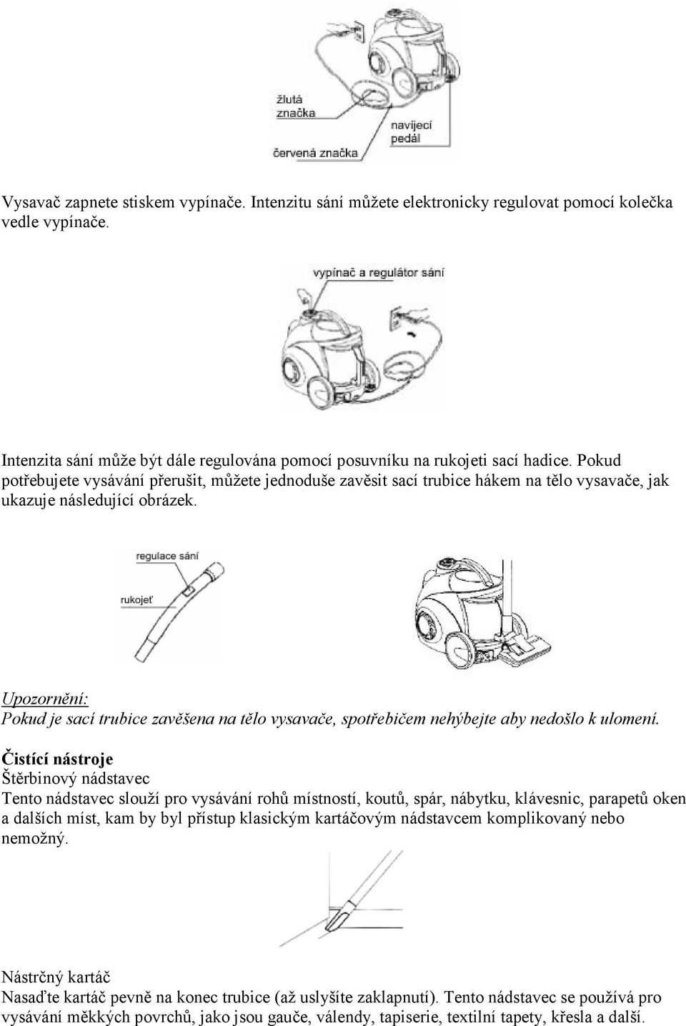 Upozornění: Pokud je sací trubice zavěšena na tělo vysavače, spotřebičem nehýbejte aby nedošlo k ulomení.