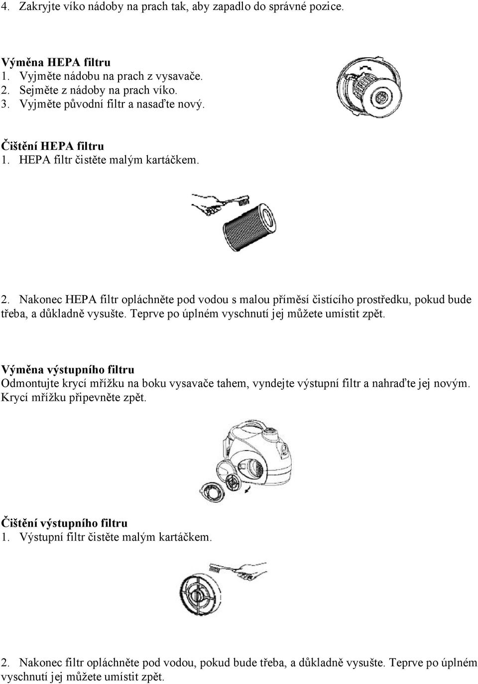 Nakonec HEPA filtr opláchněte pod vodou s malou příměsí čistícího prostředku, pokud bude třeba, a důkladně vysušte. Teprve po úplném vyschnutí jej můžete umístit zpět.