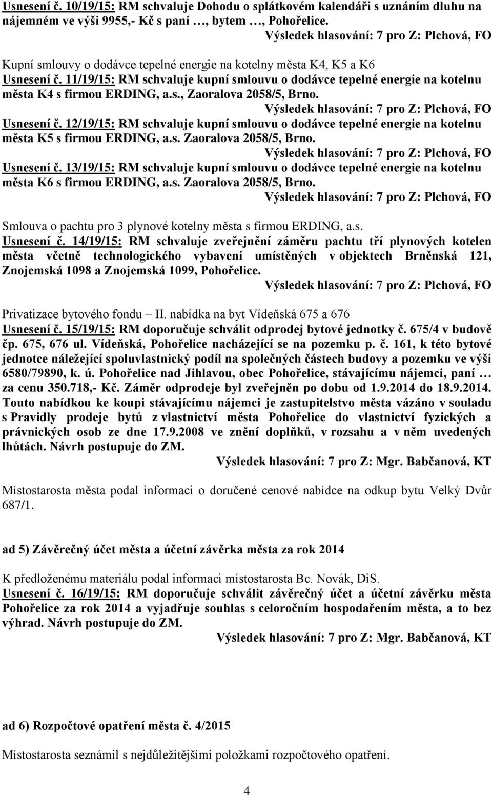 Usnesení č. 12/19/15: RM schvaluje kupní smlouvu o dodávce tepelné energie na kotelnu města K5 s firmou ERDING, a.s. Zaoralova 2058/5, Brno. Usnesení č.