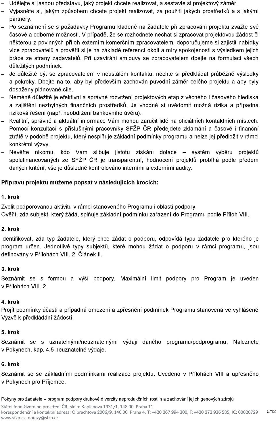 V případě, že se rozhodnete nechat si zpracovat projektovou žádost či některou z povinných příloh externím komerčním zpracovatelem, doporučujeme si zajistit nabídky více zpracovatelů a prověřit si je