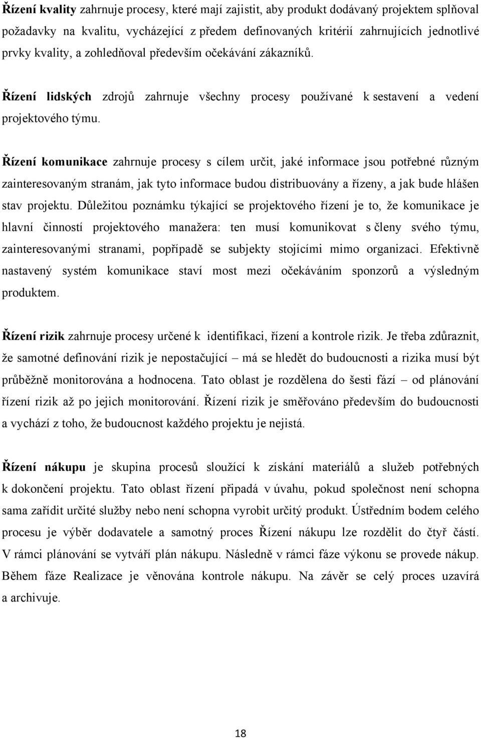 Řízení komunikace zahrnuje procesy s cílem určit, jaké informace jsou potřebné různým zainteresovaným stranám, jak tyto informace budou distribuovány a řízeny, a jak bude hlášen stav projektu.