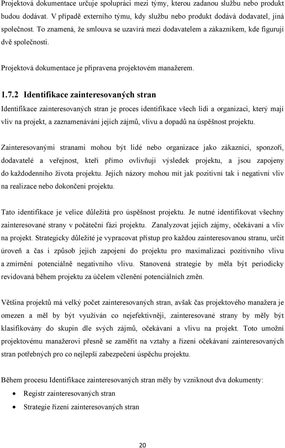 2 Identifikace zainteresovaných stran Identifikace zainteresovaných stran je proces identifikace všech lidi a organizaci, který mají vliv na projekt, a zaznamenávání jejich zájmů, vlivu a dopadů na