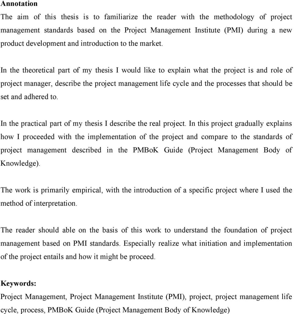 In the theoretical part of my thesis I would like to explain what the project is and role of project manager, describe the project management life cycle and the processes that should be set and