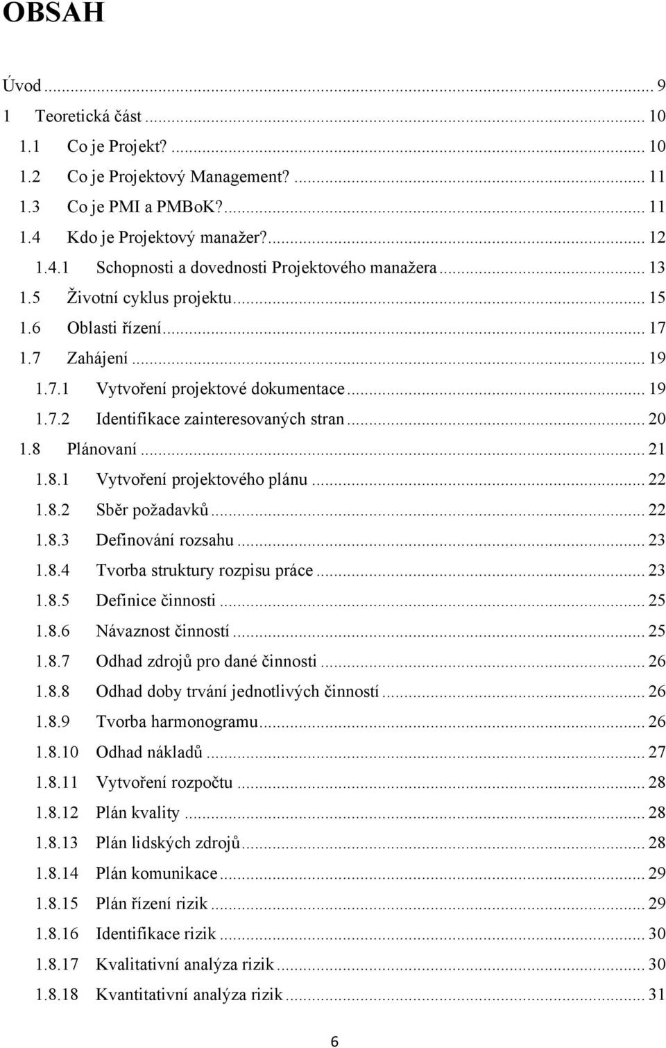 8.1 Vytvoření projektového plánu... 22 1.8.2 Sběr poţadavků... 22 1.8.3 Definování rozsahu... 23 1.8.4 Tvorba struktury rozpisu práce... 23 1.8.5 Definice činnosti... 25 1.8.6 Návaznost činností.