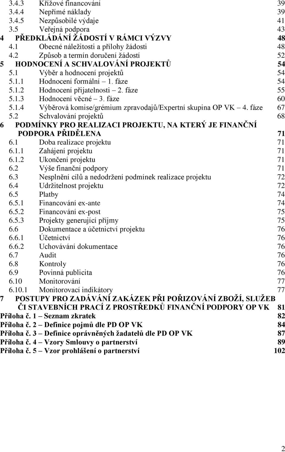 fáze 60 5.1.4 Výběrová komise/grémium zpravodajů/expertní skupina OP VK 4. fáze 67 5.2 Schvalování projektů 68 6 PODMÍNKY PRO REALIZACI PROJEKTU, NA KTERÝ JE FINANČNÍ PODPORA PŘIDĚLENA 71 6.
