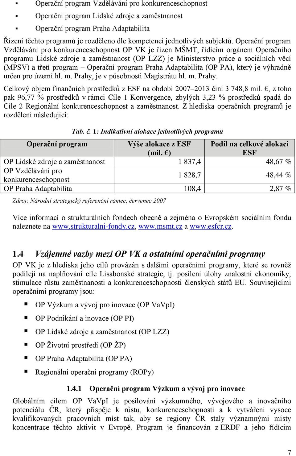 Operační program Vzdělávání pro konkurenceschopnost OP VK je řízen MŠMT, řídícím orgánem Operačního programu Lidské zdroje a zaměstnanost (OP LZZ) je Ministerstvo práce a sociálních věcí (MPSV) a