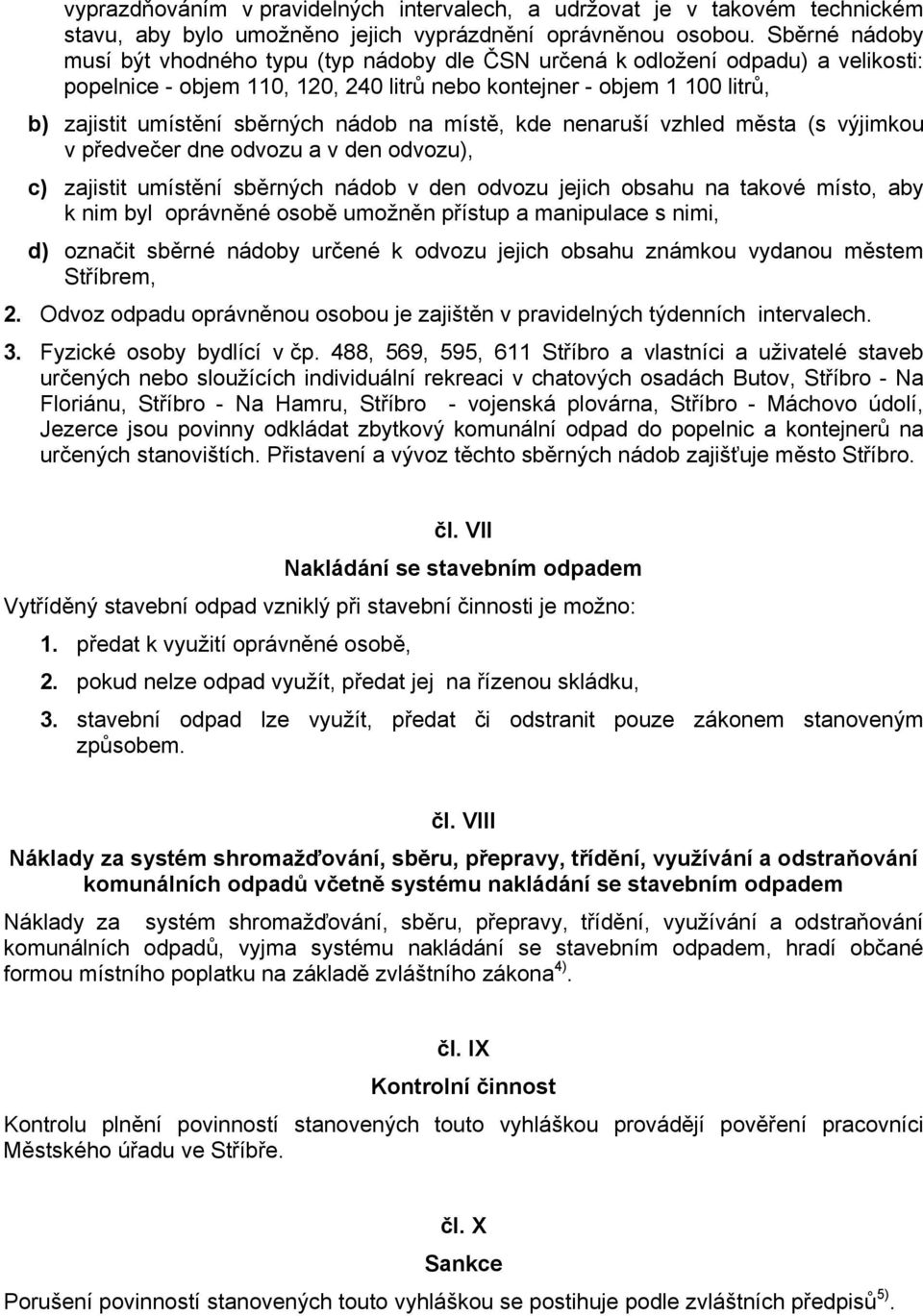 nádob na místě, kde nenaruší vzhled města (s výjimkou v předvečer dne odvozu a v den odvozu), c) zajistit umístění sběrných nádob v den odvozu jejich obsahu na takové místo, aby k nim byl oprávněné