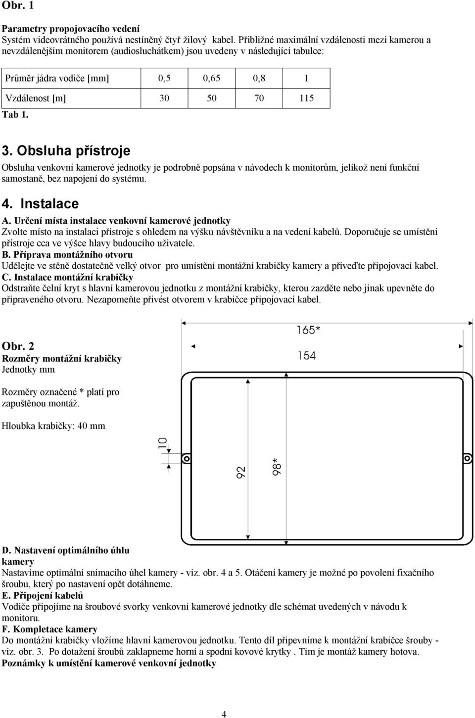 3. Obsluha přístroje Obsluha venkovní kamerové jednotky je podrobně popsána v návodech k monitorům, jelikož není funkční samostaně, bez napojení do systému. 4. Instalace A.