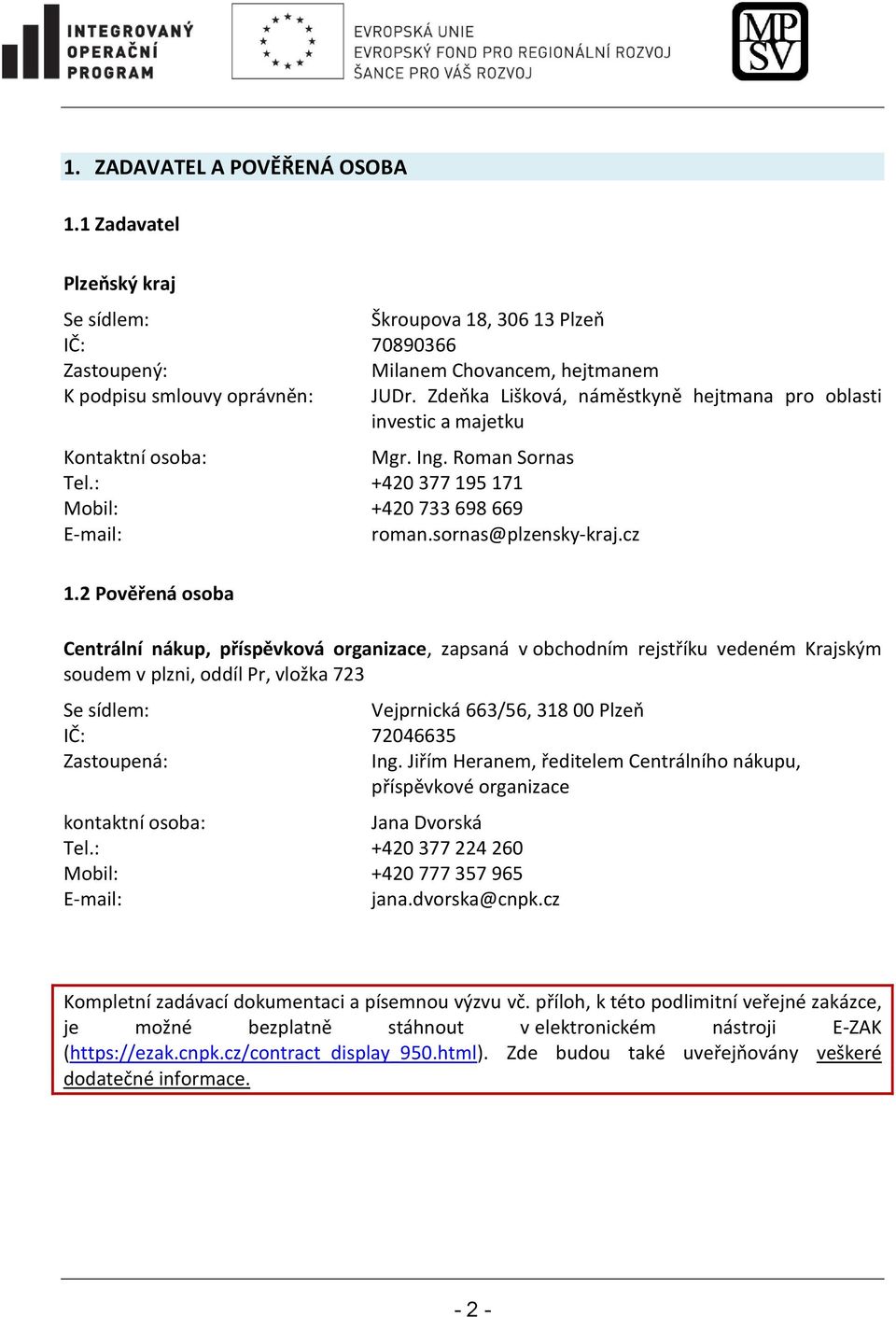 2 Pověřená osoba Centrální nákup, příspěvková organizace, zapsaná v obchodním rejstříku vedeném Krajským soudem v plzni, oddíl Pr, vložka 723 Se sídlem: Vejprnická 663/56, 318 00 Plzeň IČ: 72046635