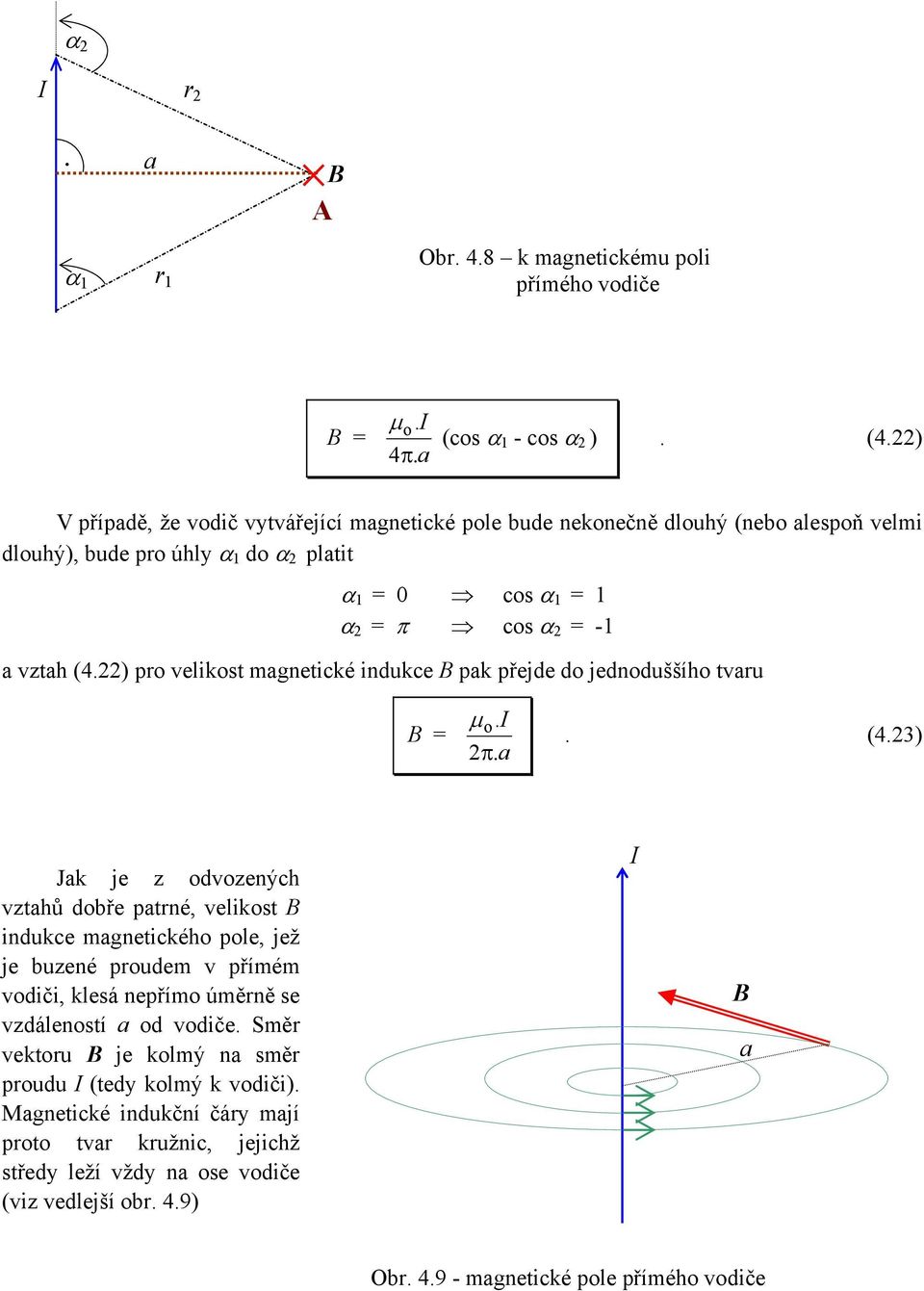 Jak je z odvozených vztahů dobře patrné, velikost indukce magnetického pole, jež je buzené proudem v přímém vodiči, klesá nepřímo úměrně se vzdáleností a od vodiče Směr vektoru je kolmý na