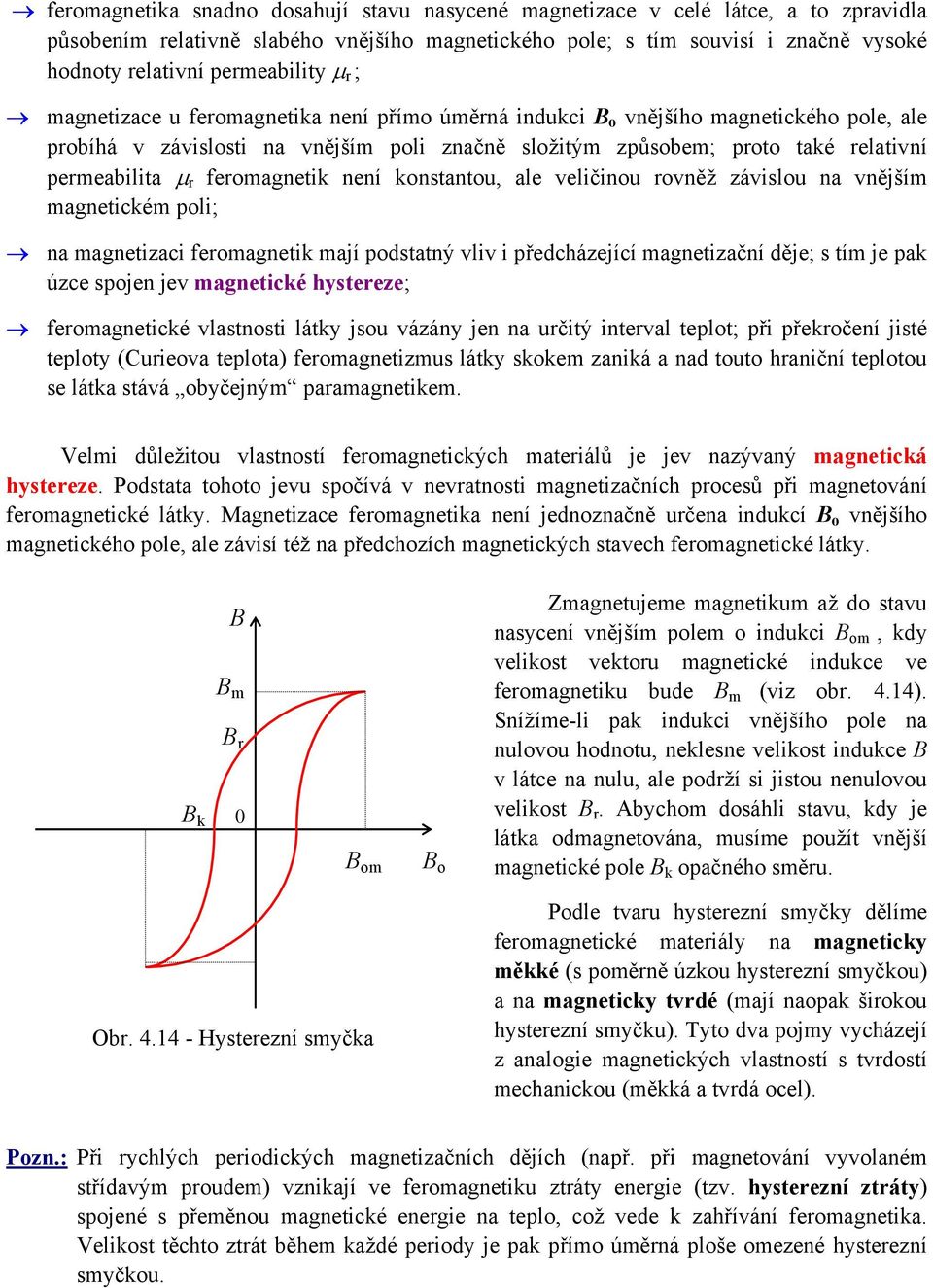 permeabilita µ r feromagnetik není konstantou, ale veličinou rovněž závislou na vnějším magnetickém poli; na magnetizaci feromagnetik mají podstatný vliv i předcházející magnetizační děje; s tím je