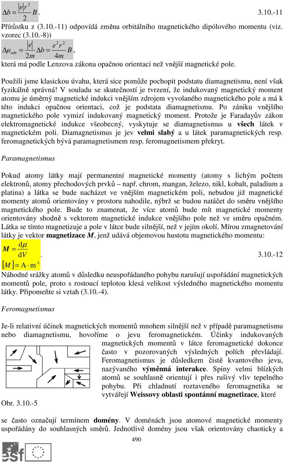 V souladu s skutčností j tvrzní, ž indukovaný agntický ont atou j úěrný agntické indukci vnější zdroj vyvolaného agntického pol a á k této indukci opačnou orintaci, což j podstata diaagntisu.