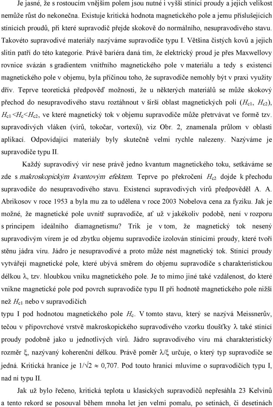 Takovéto supravodivé materiály nazýváme supravodiče typu I. Většina čistých kovů a jejich slitin patří do této kategorie.