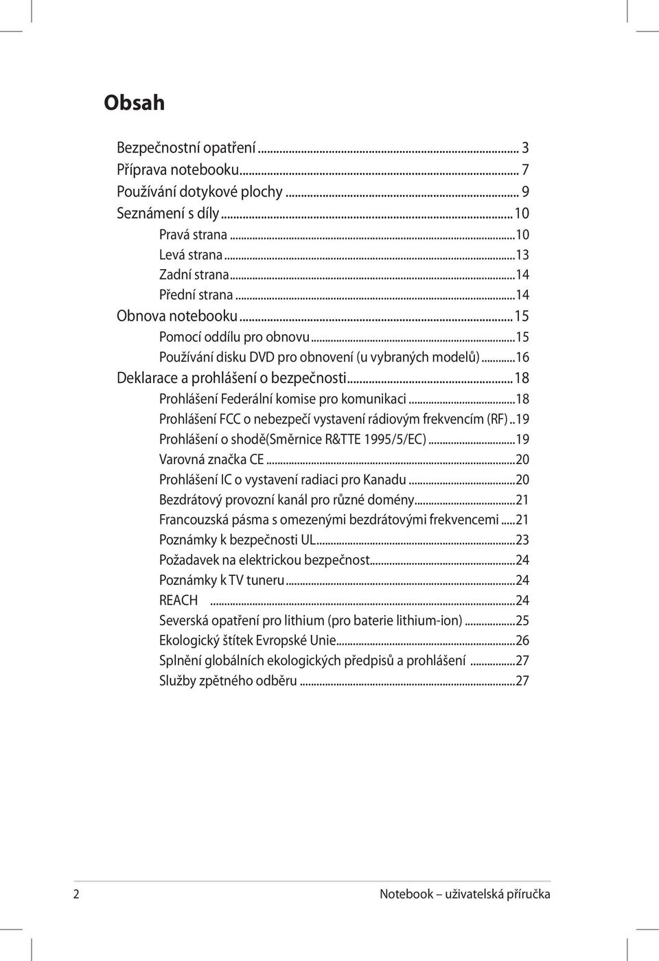 ..18 Prohlášení FCC o nebezpečí vystavení rádiovým frekvencím (RF)...19 Prohlášení o shodě(směrnice R&TTE 1995/5/EC)...19 Varovná značka CE...20 Prohlášení IC o vystavení radiaci pro Kanadu.