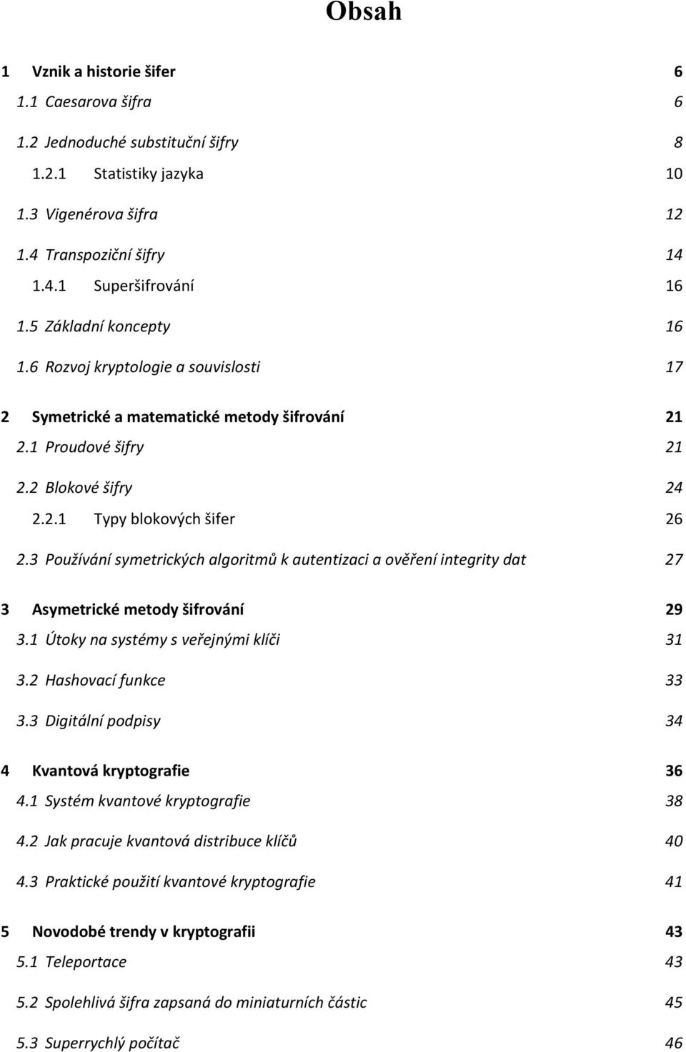 3 Používání symetrických algoritmů k autentizaci a ověření integrity dat 27 3 Asymetrické metody šifrování 29 3.1 Útoky na systémy s veřejnými klíči 31 3.2 Hashovací funkce 33 3.