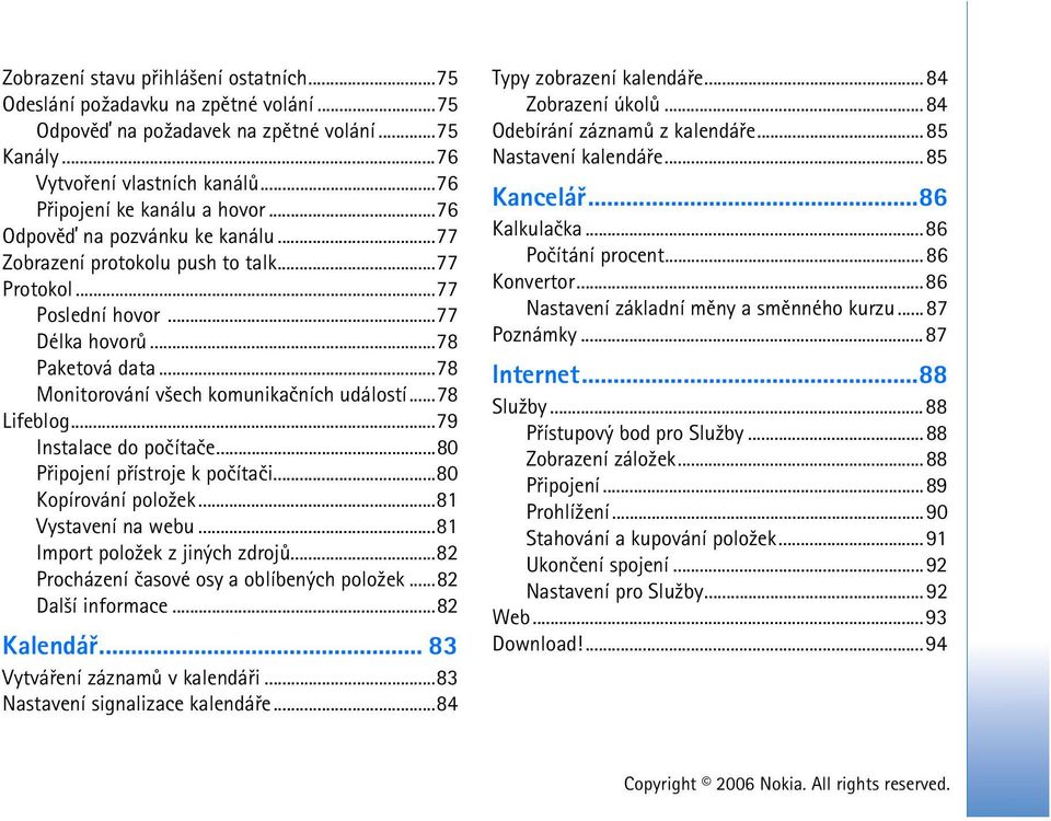 ..78 Lifeblog...79 Instalace do poèítaèe...80 Pøipojení pøístroje k poèítaèi...80 Kopírování polo¾ek...81 Vystavení na webu...81 Import polo¾ek z jiných zdrojù.