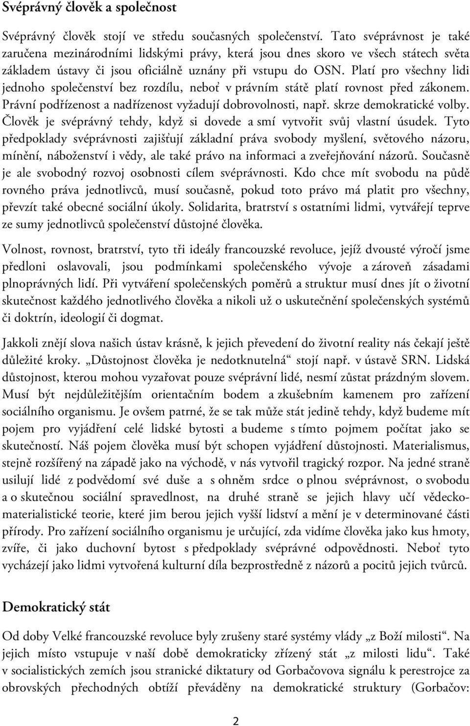 Platí pro všechny lidi jednoho společenství bez rozdílu, neboť v právním státě platí rovnost před zákonem. Právní podřízenost a nadřízenost vyžadují dobrovolnosti, např. skrze demokratické volby.