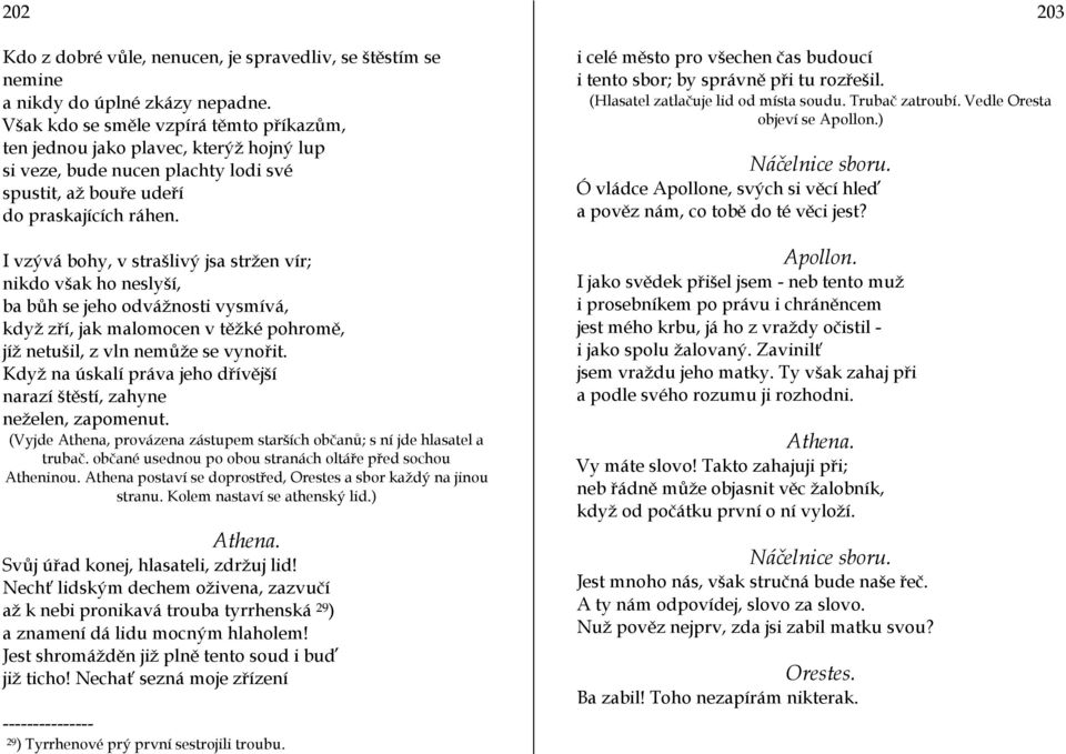 I vzývá bohy, v strašlivý jsa stržen vír; nikdo však ho neslyší, ba bůh se jeho odvážnosti vysmívá, když zří, jak malomocen v těžké pohromě, jíž netušil, z vln nemůže se vynořit.