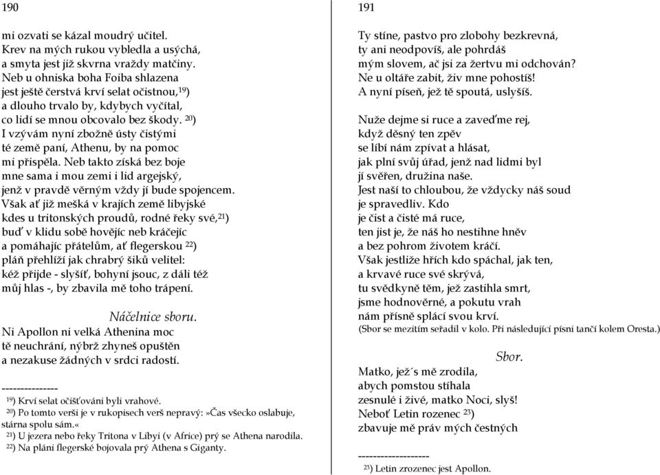 20 ) I vzývám nyní zbožně ústy čistými té země paní, Athenu, by na pomoc mi přispěla. Neb takto získá bez boje mne sama i mou zemi i lid argejský, jenž v pravdě věrným vždy jí bude spojencem.