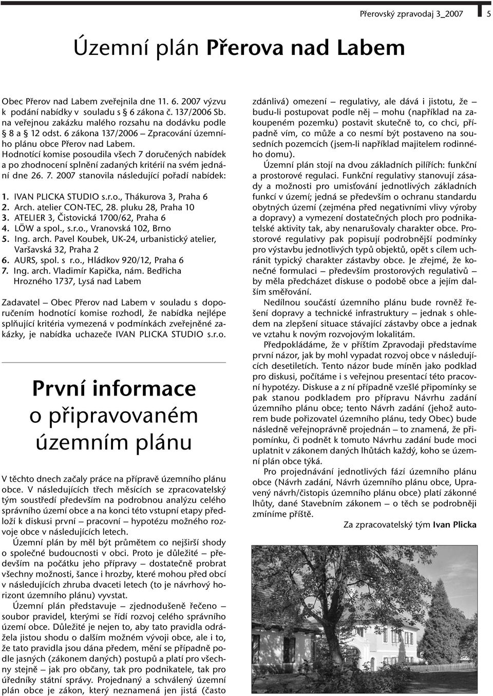 Hodnotící komise posoudila všech 7 doručených nabídek a po zhodnocení splnění zadaných kritérií na svém jednání dne 26. 7. 2007 stanovila následující pořadí nabídek: 1. IVAN PLICKA STUDIO s.r.o., Thákurova 3, Praha 6 2.