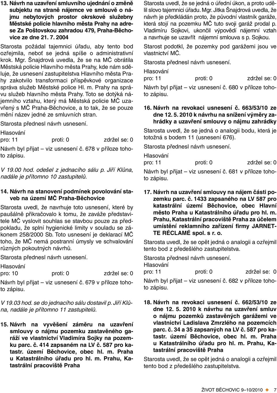 Šnajdrová uvedla, že se na MČ obrátila Městská policie Hlavního města Prahy, kde nám sděluje, že usnesení zastupitelstva Hlavního města Prahy zakotvilo transformaci příspěvkové organizace správa